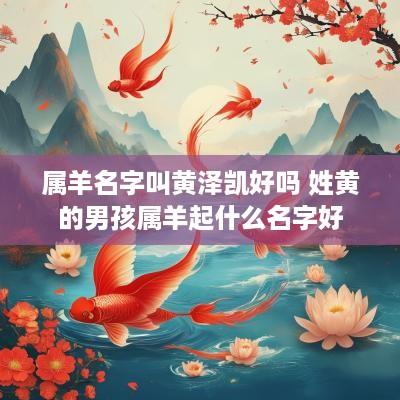 属羊名字叫黄泽凯好吗 姓黄的男孩属羊起什么名字好