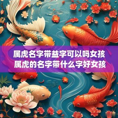 属虎名字带益字可以吗女孩 属虎的名字带什么字好女孩