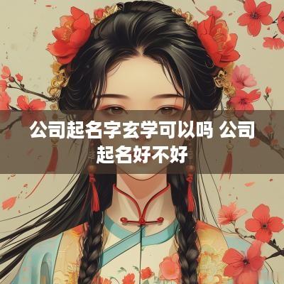 公司起名字玄学可以吗 公司起名好不好