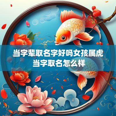 当字辈取名字好吗女孩属虎 当字取名怎么样