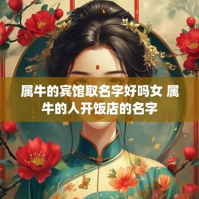 属牛的宾馆取名字好吗女 属牛的人开饭店的名字