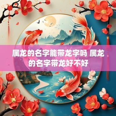 属龙的名字能带龙字吗 属龙的名字带龙好不好
