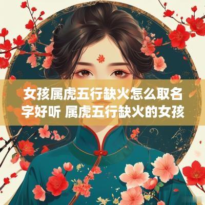 女孩属虎五行缺火怎么取名字好听 属虎五行缺火的女孩名字