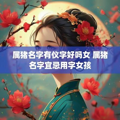 属猪名字有仪字好吗女 属猪名字宜忌用字女孩