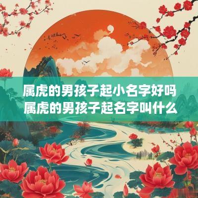 属虎的男孩子起小名字好吗 属虎的男孩子起名字叫什么好