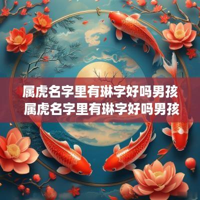 属虎名字里有琳字好吗男孩 属虎名字里有琳字好吗男孩子