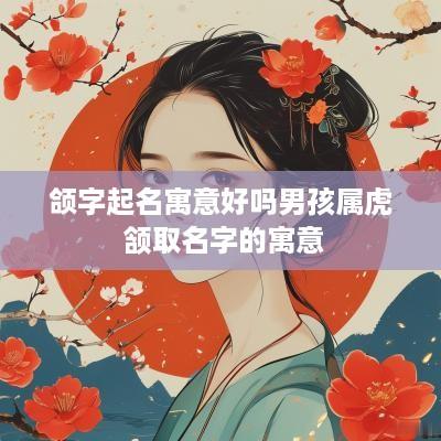 颌字起名寓意好吗男孩属虎 颔取名字的寓意