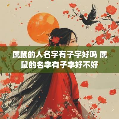 属鼠的人名字有子字好吗 属鼠的名字有子字好不好