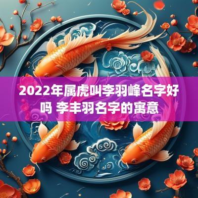 2025年属虎叫李羽峰名字好吗 李丰羽名字的寓意