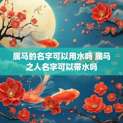 属马的名字可以用水吗 属马之人名字可以带水吗