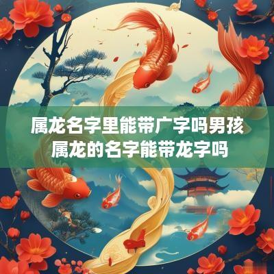 属龙名字里能带广字吗男孩 属龙的名字能带龙字吗