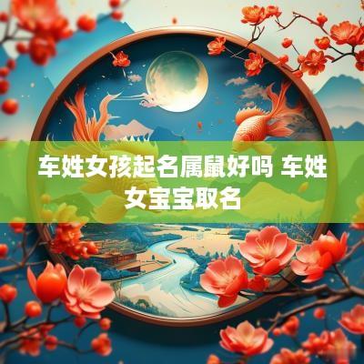 车姓女孩起名属鼠好吗 车姓女宝宝取名
