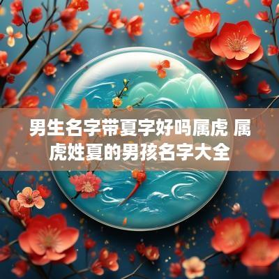 男生名字带夏字好吗属虎 属虎姓夏的男孩名字大全
