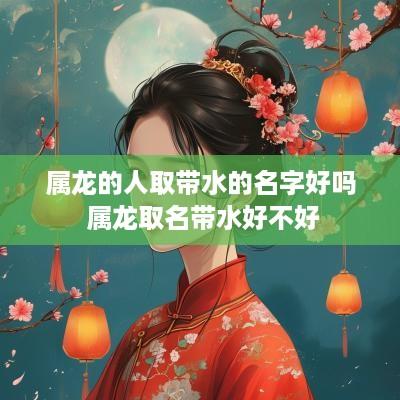 属龙的人取带水的名字好吗 属龙取名带水好不好