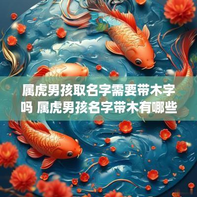 属虎男孩取名字需要带木字吗 属虎男孩名字带木有哪些