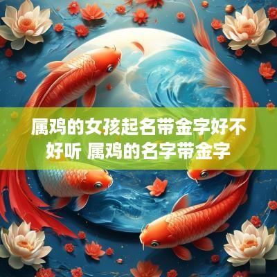 属鸡的女孩起名带金字好不好听 属鸡的名字带金字