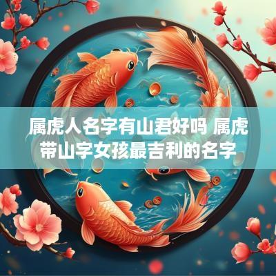 属虎人名字有山君好吗 属虎带山字女孩最吉利的名字