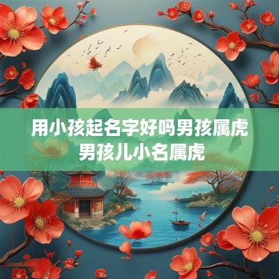 用小孩起名字好吗男孩属虎 男孩儿小名属虎