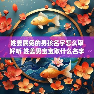 姓姜属兔的男孩名字怎么取好听 姓姜男宝宝取什么名字好听