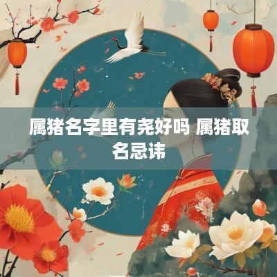 属猪名字里有尧好吗 属猪取名忌讳