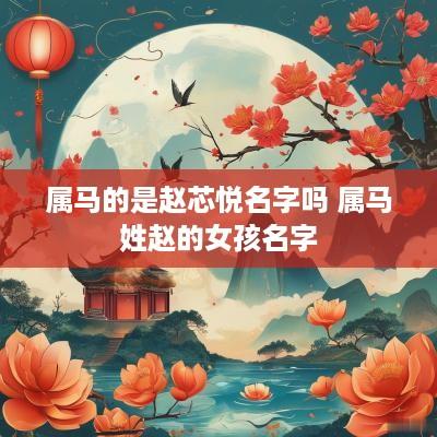 属马的是赵芯悦名字吗 属马姓赵的女孩名字
