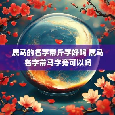 属马的名字带斤字好吗 属马名字带马字旁可以吗 属马的名字带斤字好吗 属马名字带马字旁可以吗
