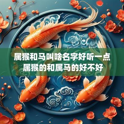 属猴和马叫啥名字好听一点 属猴的和属马的好不好
