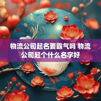 物流公司起名要霸气吗 物流公司起个什么名字好