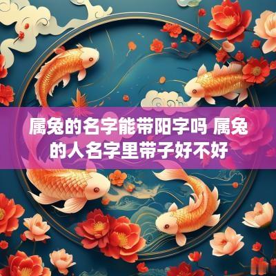 属兔的名字能带阳字吗 属兔的人名字里带子好不好