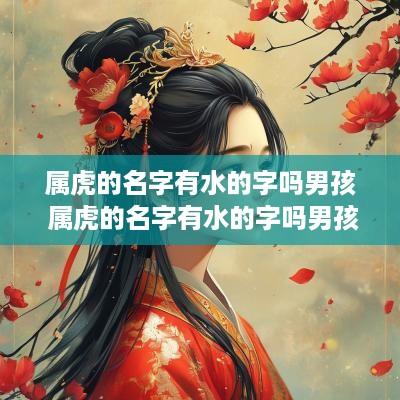 属虎的名字有水的字吗男孩 属虎的名字有水的字吗男孩子