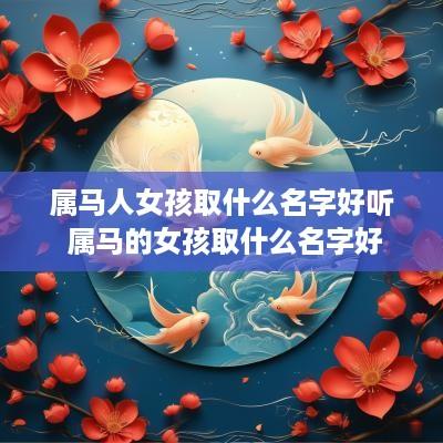 属马人女孩取什么名字好听 属马的女孩取什么名字好