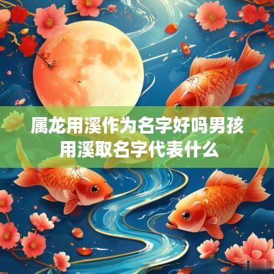 属龙用溪作为名字好吗男孩 用溪取名字代表什么