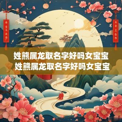 姓熊属龙取名字好吗女宝宝 姓熊属龙取名字好吗女宝宝