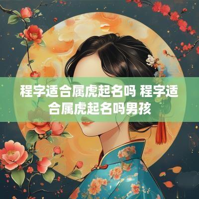 程字适合属虎起名吗 程字适合属虎起名吗男孩