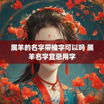 属羊的名字带楠字可以吗 属羊名字宜忌用字
