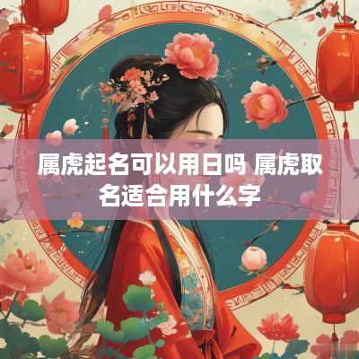 属虎起名可以用日吗 属虎取名适合用什么字