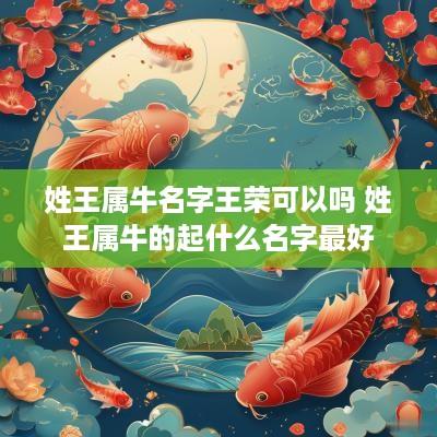 姓王属牛名字王荣可以吗 姓王属牛的起什么名字最好