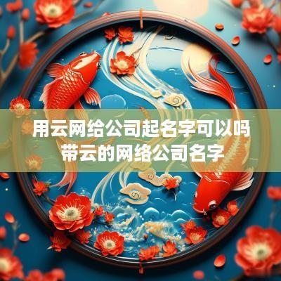 用云网给公司起名字可以吗 带云的网络公司名字