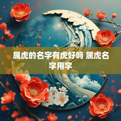 属虎的名字有虎好吗 属虎名字用字