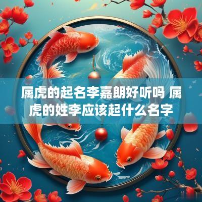 属虎的起名李嘉朗好听吗 属虎的姓李应该起什么名字