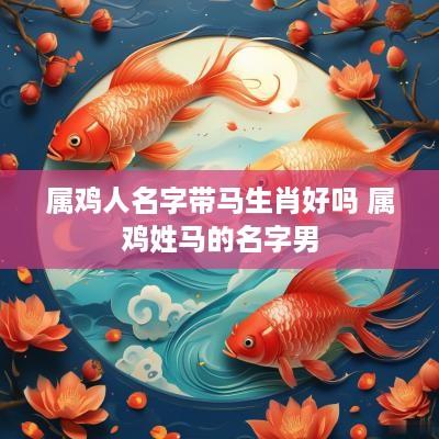 属鸡人名字带马生肖好吗 属鸡姓马的名字男