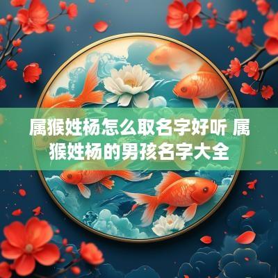 属猴姓杨怎么取名字好听 属猴姓杨的男孩名字大全