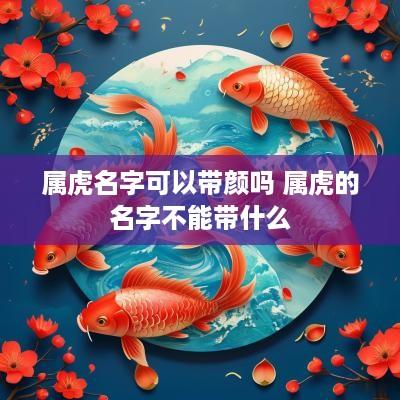 属虎名字可以带颜吗 属虎的名字不能带什么