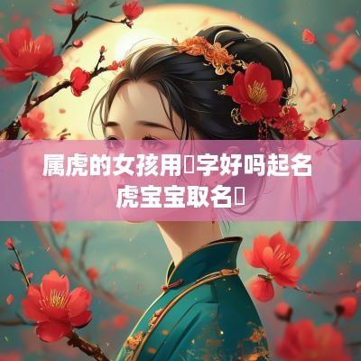属虎的女孩用玥字好吗起名 虎宝宝取名玥