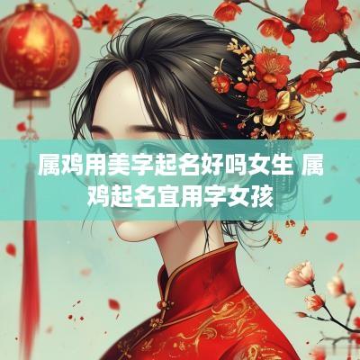 属鸡用美字起名好吗女生 属鸡起名宜用字女孩