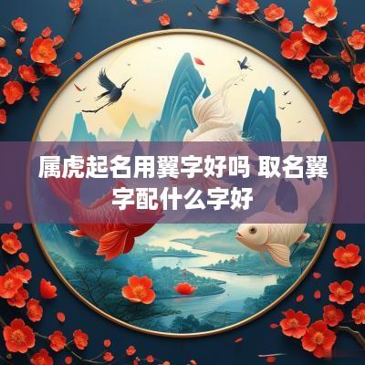 属虎起名用翼字好吗 取名翼字配什么字好