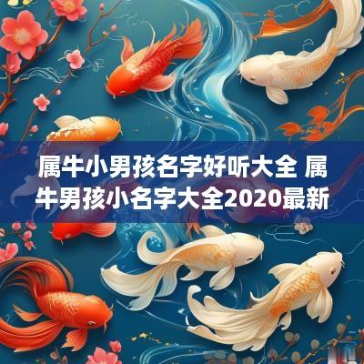 属牛小男孩名字好听大全 属牛男孩小名字大全2025最新版的 属牛小男孩名字好听大全 属牛男孩小名字大全2025最新版的
