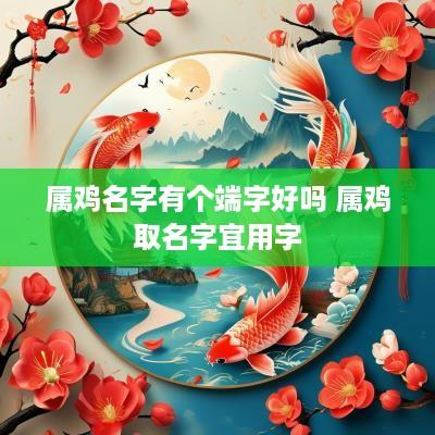 属鸡名字有个端字好吗 属鸡取名字宜用字