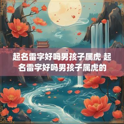 起名雷字好吗男孩子属虎 起名雷字好吗男孩子属虎的