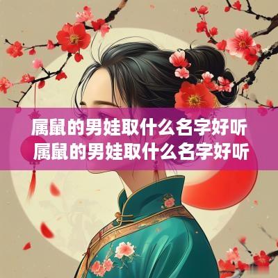 属鼠的男娃取什么名字好听 属鼠的男娃取什么名字好听点